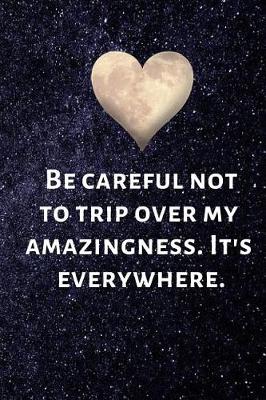 Book cover for Be careful not to trip over my amazingness. It's everywhere.