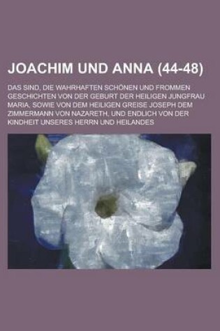 Cover of Joachim Und Anna; Das Sind, Die Wahrhaften Schonen Und Frommen Geschichten Von Der Geburt Der Heiligen Jungfrau Maria, Sowie Von Dem Heiligen Greise J