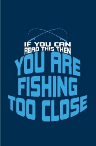 Cover of If You Can Read This You Are Fishing Too Close