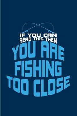 Book cover for If You Can Read This You Are Fishing Too Close