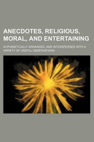 Cover of Anecdotes, Religious, Moral, and Entertaining; Alphabetically Arranged, and Interspersed with a Variety of Useful Observations