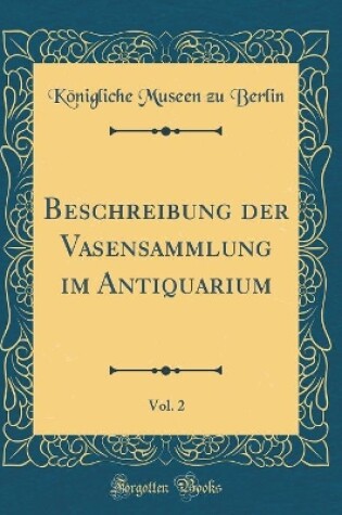 Cover of Beschreibung Der Vasensammlung Im Antiquarium, Vol. 2 (Classic Reprint)