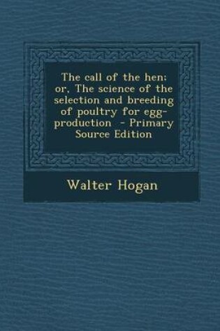 Cover of The Call of the Hen; Or, the Science of the Selection and Breeding of Poultry for Egg-Production - Primary Source Edition