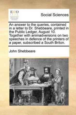 Cover of An Answer to the Queries, Contained in a Letter to Dr. Shebbeare, Printed in the Public Ledger, August 10. Together with Animadversions on Two Speeches in Defence of the Printers of a Paper, Subscribed a South Briton.