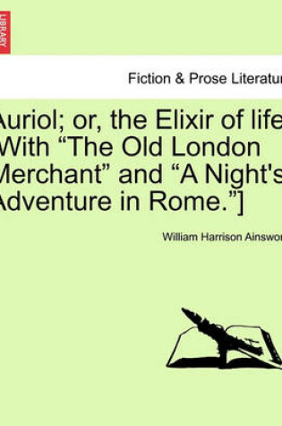 Cover of Auriol; Or, the Elixir of Life. [With "The Old London Merchant" and "A Night's Adventure in Rome."]