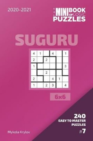 Cover of The Mini Book Of Logic Puzzles 2020-2021. Suguru 6x6 - 240 Easy To Master Puzzles. #7