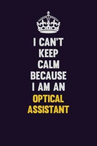 Cover of I can't Keep Calm Because I Am An Optical Assistant