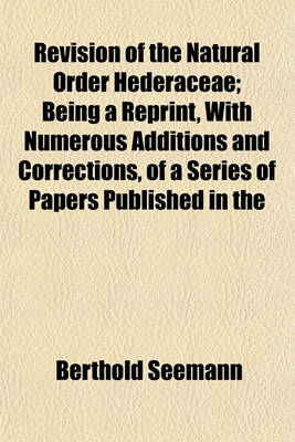 Book cover for Revision of the Natural Order Hederaceae; Being a Reprint, with Numerous Additions and Corrections, of a Series of Papers Published in the