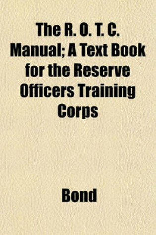 Cover of The R. O. T. C. Manual; A Text Book for the Reserve Officers Training Corps