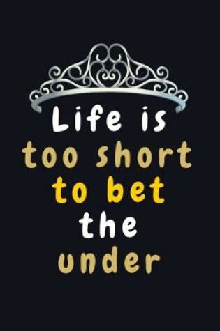 Cover of Life is too Short to bet the Under