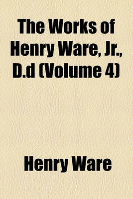 Book cover for The Works of Henry Ware, Jr., D.D (Volume 4)