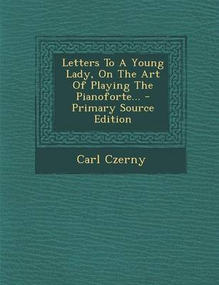 Book cover for Letters to a Young Lady, on the Art of Playing the Pianoforte... - Primary Source Edition