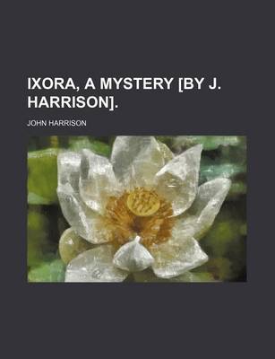 Book cover for Ixora, a Mystery [By J. Harrison].