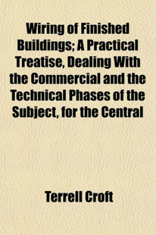 Cover of Wiring of Finished Buildings; A Practical Treatise, Dealing with the Commercial and the Technical Phases of the Subject, for the Central