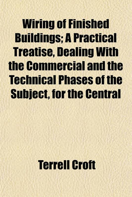 Book cover for Wiring of Finished Buildings; A Practical Treatise, Dealing with the Commercial and the Technical Phases of the Subject, for the Central