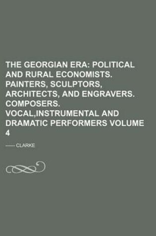 Cover of The Georgian Era Volume 4; Political and Rural Economists. Painters, Sculptors, Architects, and Engravers. Composers. Vocal, Instrumental and Dramatic Performers