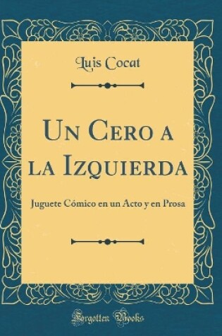 Cover of Un Cero a la Izquierda: Juguete Cómico en un Acto y en Prosa (Classic Reprint)