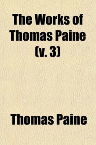 Cover of The Works of Thomas Paine (Volume 3); A Hero in the American Revolution. with an Account of His Life