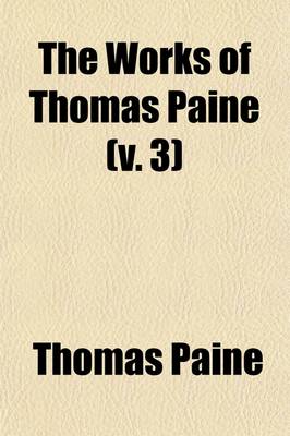 Book cover for The Works of Thomas Paine (Volume 3); A Hero in the American Revolution. with an Account of His Life