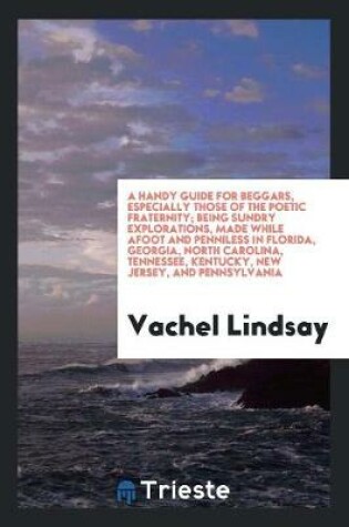 Cover of A Handy Guide for Beggars, Especially Those of the Poetic Fraternity; Being Sundry Explorations, Made While Afoot and Penniless in Florida, Georgia, North Carolina, Tennessee, Kentucky, New Jersey, and Pennsylvania