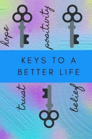 Cover of Keys to a Better Life, Hope, Positivty, Trust, Belief