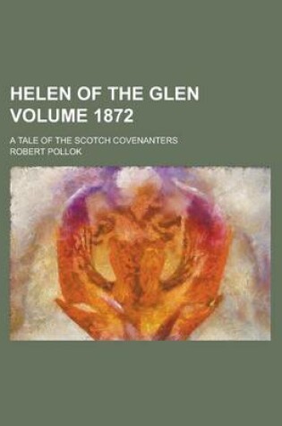 Cover of Helen of the Glen; A Tale of the Scotch Covenanters Volume 1872
