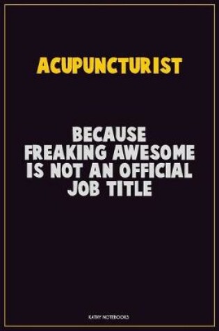 Cover of Acupuncturist, Because Freaking Awesome Is Not An Official Job Title