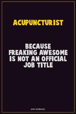 Book cover for Acupuncturist, Because Freaking Awesome Is Not An Official Job Title