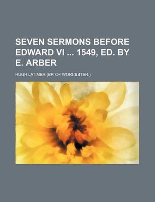 Book cover for Seven Sermons Before Edward VI 1549, Ed. by E. Arber