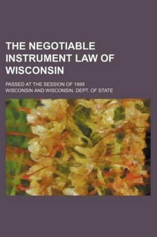 Cover of The Negotiable Instrument Law of Wisconsin; Passed at the Session of 1899