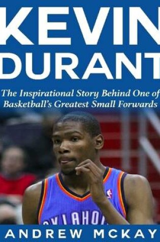 Cover of Kevin Durant: The Inspirational Story Behind One of Basketball's Greatest Small Forwards