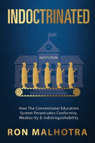 Cover of Indoctrinated: How The Conventional Education System Perpetuates Conformity, Mediocrity & Indistinguishability