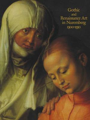 Cover of Gothic and Renaissance Art in Nuremberg, 1300-1550
