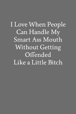 Book cover for I Love When People Can Handle My Smart Ass Mouth Without Getting Offended like a Little Bitch