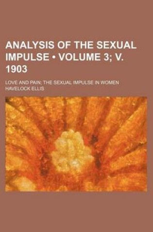 Cover of Analysis of the Sexual Impulse (Volume 3; V. 1903 ); Love and Pain the Sexual Impulse in Women