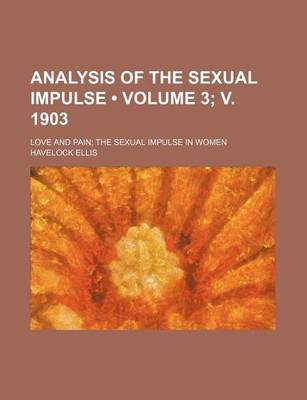 Book cover for Analysis of the Sexual Impulse (Volume 3; V. 1903 ); Love and Pain the Sexual Impulse in Women