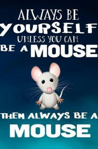 Cover of Always Be Yourself Unless You Can Be a Mouse Then Always Be a Mouse
