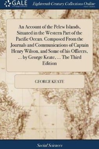 Cover of An Account of the Pelew Islands, Situated in the Western Part of the Pacific Ocean. Composed from the Journals and Communications of Captain Henry Wilson, and Some of His Officers, ... by George Keate, ... the Third Edition