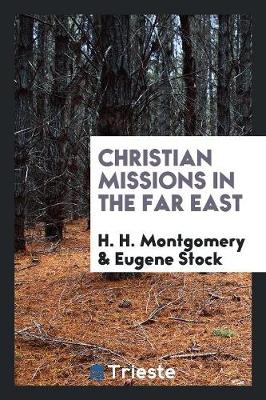 Book cover for Christian Missions in the Far East; Addresses on the Subject Delivered by H.H. Montgomery and Eugene Stock