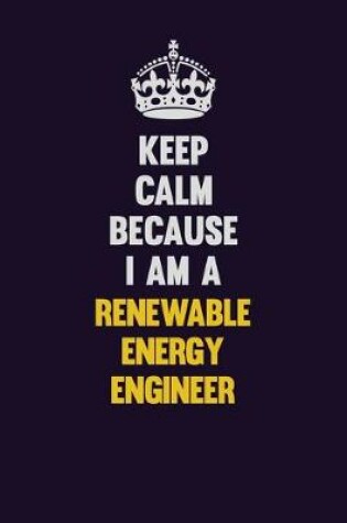 Cover of Keep Calm Because I Am A Renewable Energy Engineer