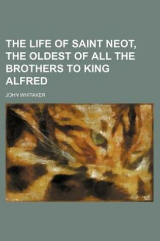 Cover of The Life of Saint Neot, the Oldest of All the Brothers to King Alfred