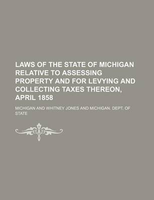 Book cover for Laws of the State of Michigan Relative to Assessing Property and for Levying and Collecting Taxes Thereon, April 1858