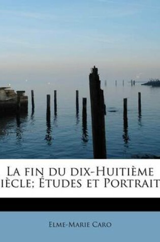 Cover of La Fin Du Dix-Huiti Me Siecle; Etudes Et Portraits