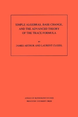 Book cover for Simple Algebras, Base Change, and the Advanced Theory of the Trace Formula. (AM-120), Volume 120