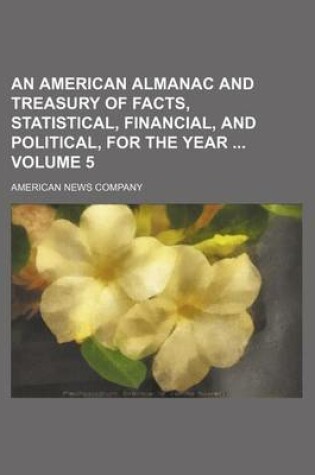 Cover of An American Almanac and Treasury of Facts, Statistical, Financial, and Political, for the Year Volume 5