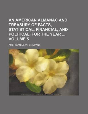 Book cover for An American Almanac and Treasury of Facts, Statistical, Financial, and Political, for the Year Volume 5