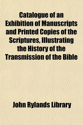 Book cover for Catalogue of an Exhibition of Manuscripts and Printed Copies of the Scriptures, Illustrating the History of the Transmission of the Bible