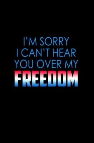 Cover of I'm sorry I can't hear you over my freedom