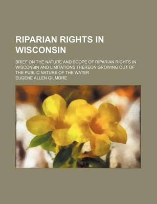 Book cover for Riparian Rights in Wisconsin; Brief on the Nature and Scope of Riparian Rights in Wisconsin and Limitations Thereon Growing Out of the Public Nature of the Water