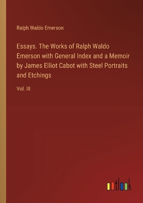 Book cover for Essays. The Works of Ralph Waldo Emerson with General Index and a Memoir by James Elliot Cabot with Steel Portraits and Etchings